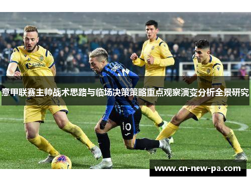 意甲联赛主帅战术思路与临场决策策略重点观察演变分析全景研究
