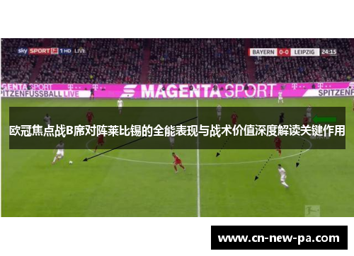 欧冠焦点战B席对阵莱比锡的全能表现与战术价值深度解读关键作用