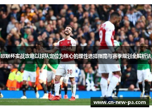 欧联杯实战攻略以球队定位为核心的理性选择指南与赛季规划全解析法 欧联杯实战攻略以球队定位为核心的理性选择指南与赛季规划全解析法