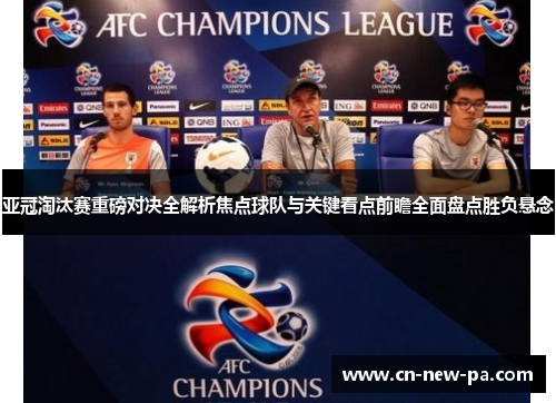 亚冠淘汰赛重磅对决全解析焦点球队与关键看点前瞻全面盘点胜负悬念