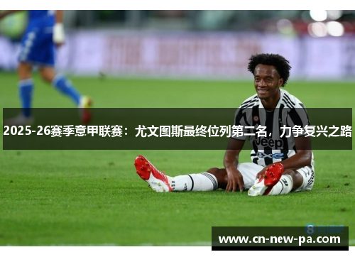 2025-26赛季意甲联赛：尤文图斯最终位列第二名，力争复兴之路