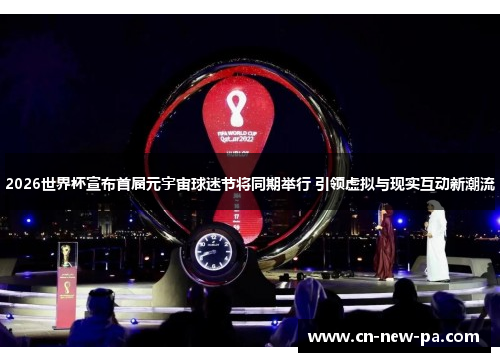 2026世界杯宣布首届元宇宙球迷节将同期举行 引领虚拟与现实互动新潮流