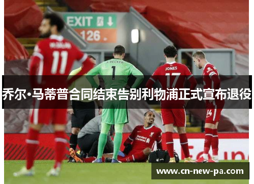 乔尔·马蒂普合同结束告别利物浦正式宣布退役