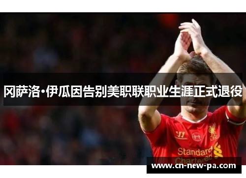 冈萨洛·伊瓜因告别美职联职业生涯正式退役 冈萨洛·伊瓜因告别美职联职业生涯正式退役