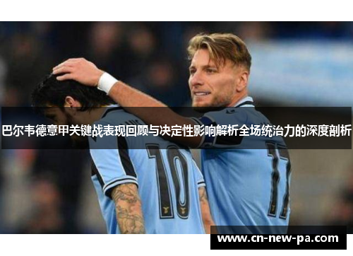 巴尔韦德意甲关键战表现回顾与决定性影响解析全场统治力的深度剖析