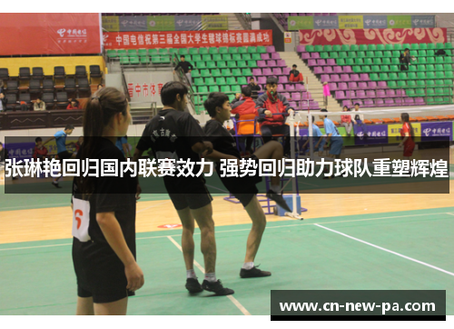 张琳艳回归国内联赛效力 强势回归助力球队重塑辉煌