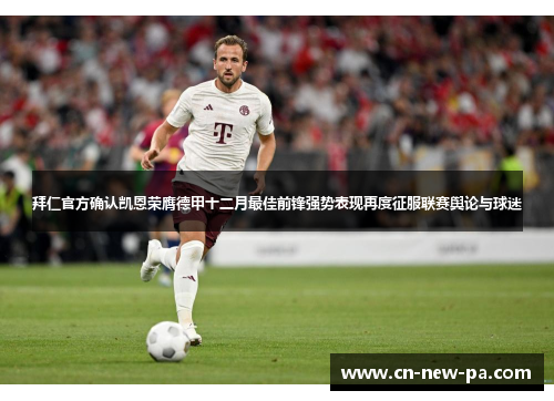 拜仁官方确认凯恩荣膺德甲十二月最佳前锋强势表现再度征服联赛舆论与球迷 拜仁官方确认凯恩荣膺德甲十二月最佳前锋强势表现再度征服联赛舆论与球迷