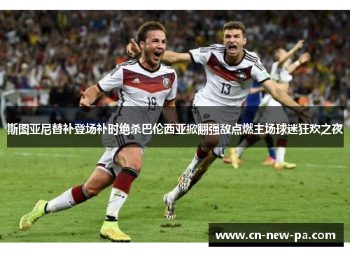 斯图亚尼替补登场补时绝杀巴伦西亚掀翻强敌点燃主场球迷狂欢之夜 斯图亚尼替补登场补时绝杀巴伦西亚掀翻强敌点燃主场球迷狂欢之夜