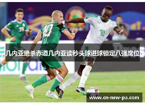 几内亚绝杀赤道几内亚读秒头球进球锁定八强席位