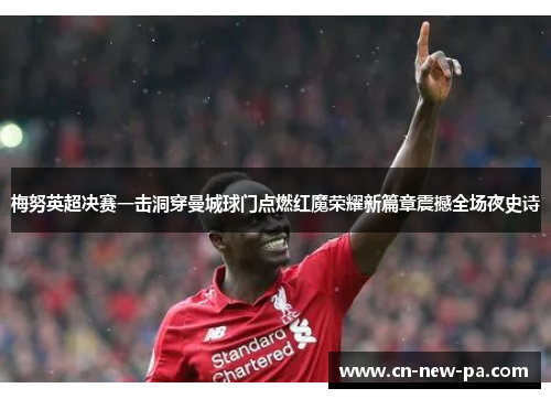 梅努英超决赛一击洞穿曼城球门点燃红魔荣耀新篇章震撼全场夜史诗
