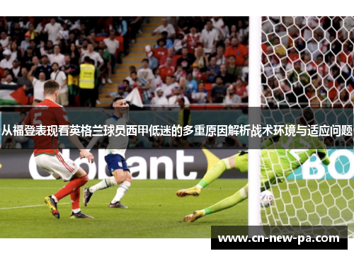 从福登表现看英格兰球员西甲低迷的多重原因解析战术环境与适应问题 从福登表现看英格兰球员西甲低迷的多重原因解析战术环境与适应问题