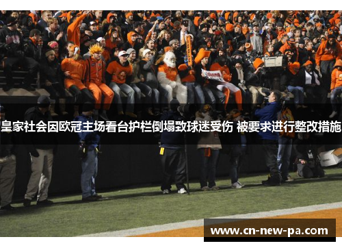 皇家社会因欧冠主场看台护栏倒塌致球迷受伤 被要求进行整改措施 皇家社会因欧冠主场看台护栏倒塌致球迷受伤 被要求进行整改措施