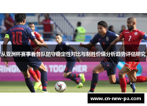 从亚洲杯赛事看各队防守稳定性对比与制胜价值分析趋势评估研究 从亚洲杯赛事看各队防守稳定性对比与制胜价值分析趋势评估研究