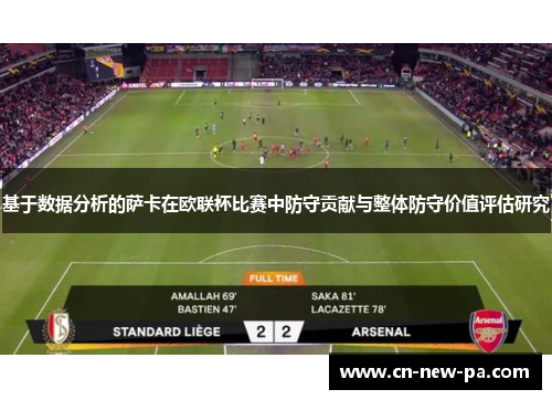 基于数据分析的萨卡在欧联杯比赛中防守贡献与整体防守价值评估研究 基于数据分析的萨卡在欧联杯比赛中防守贡献与整体防守价值评估研究